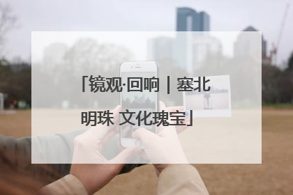 镜观·回响｜塞北明珠 文化瑰宝