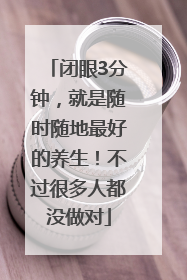 闭眼3分钟，就是随时随地最好的养生！不过很多人都没做对