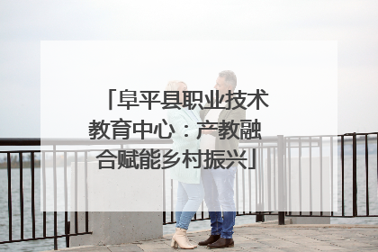 阜平县职业技术教育中心：产教融合赋能乡村振兴