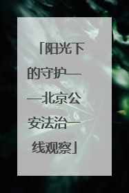 阳光下的守护——北京公安法治一线观察