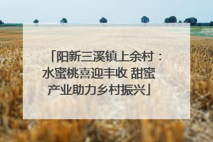 阳新三溪镇上余村：水蜜桃喜迎丰收 甜蜜产业助力乡村振兴