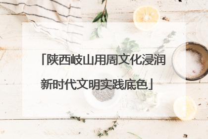 陕西岐山用周文化浸润新时代文明实践底色