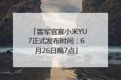 雷军官宣小米YU7正式发布时间：6月26日晚7点