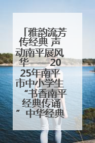 雅韵流芳传经典 声动南平展风华——2025年南平市中小学生“书香南平 经典传诵”中华经典诗文朗诵决赛圆满举行
