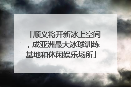 顺义将开新冰上空间，成亚洲最大冰球训练基地和休闲娱乐场所