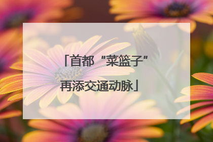 首都“菜篮子”再添交通动脉
