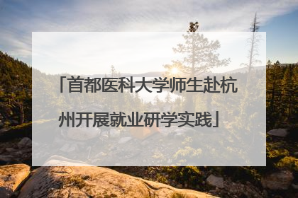 首都医科大学师生赴杭州开展就业研学实践