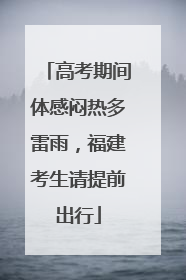 高考期间体感闷热多雷雨，福建考生请提前出行