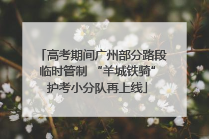 高考期间广州部分路段临时管制 “羊城铁骑”护考小分队再上线