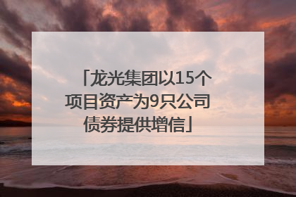龙光集团以15个项目资产为9只公司债券提供增信