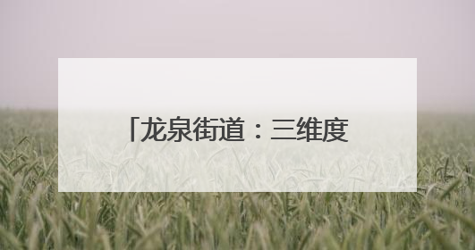 龙泉街道：三维度发力 探索文明“生活化”创新实践