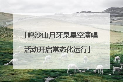 鸣沙山月牙泉星空演唱活动开启常态化运行
