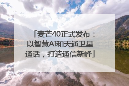 麦芒40正式发布：以智慧AI和天通卫星通话，打造通信新峰