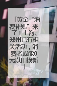 黄金“消费补贴”来了！上海、郑州已有相关活动，消费者或能0元以旧换新