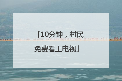 10分钟，村民免费看上电视