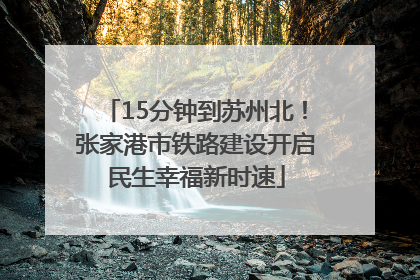 15分钟到苏州北！张家港市铁路建设开启民生幸福新时速