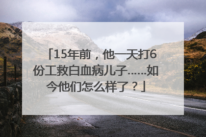 15年前，他一天打6份工救白血病儿子……如今他们怎么样了？
