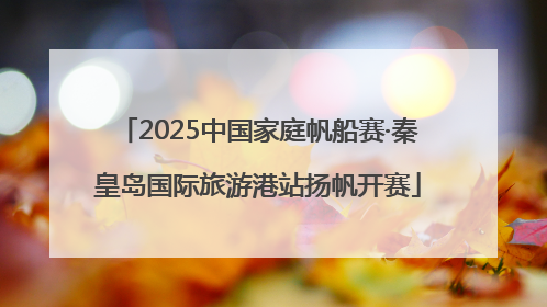 2025中国家庭帆船赛·秦皇岛国际旅游港站扬帆开赛