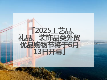 2025工艺品、礼品、装饰品类外贸优品购物节将于6月13日开幕