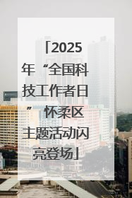 2025年“全国科技工作者日” 怀柔区主题活动闪亮登场