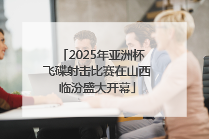 2025年亚洲杯飞碟射击比赛在山西临汾盛大开幕