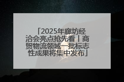 2025年廊坊经洽会亮点抢先看丨商贸物流领域一批标志性成果将集中发布