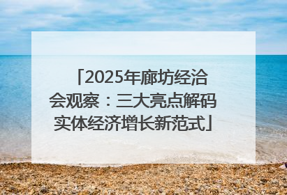 2025年廊坊经洽会观察：三大亮点解码实体经济增长新范式