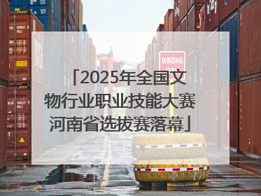 2025年全国文物行业职业技能大赛河南省选拔赛落幕