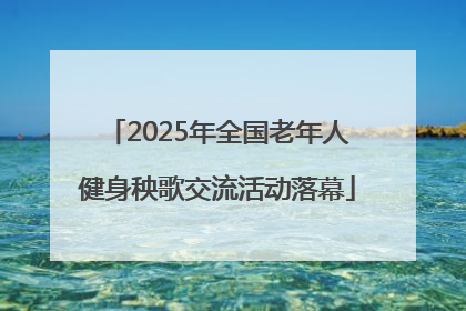 2025年全国老年人健身秧歌交流活动落幕