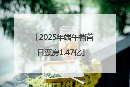 2025年端午档首日票房1.47亿