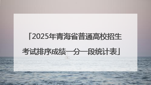 2025年青海省普通高校招生考试排序成绩一分一段统计表