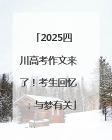 2025四川高考作文来了！考生回忆：与梦有关