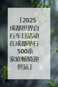 2025成都世界自行车日活动在成都举行 500余家庭畅骑迎世运
