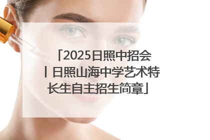 2025日照中招会丨日照山海中学艺术特长生自主招生简章