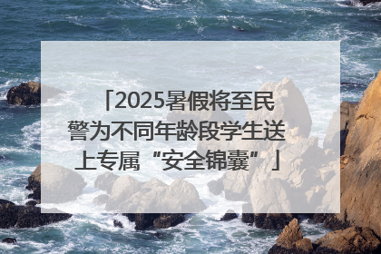 2025暑假将至民警为不同年龄段学生送上专属“安全锦囊”