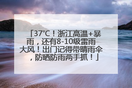 37℃！浙江高温+暴雨，还有8-10级雷雨大风！出门记得带晴雨伞，防晒防雨两手抓！