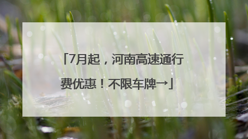 7月起，河南高速通行费优惠！不限车牌→