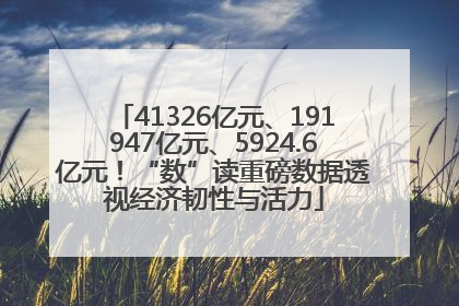 41326亿元、191947亿元、5924.6亿元！“数”读重磅数据透视经济韧性与活力
