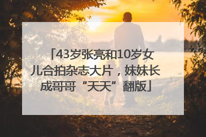 43岁张亮和10岁女儿合拍杂志大片，妹妹长成哥哥“天天”翻版