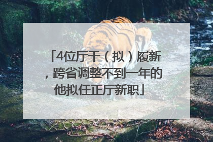 4位厅干（拟）履新，跨省调整不到一年的他拟任正厅新职