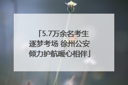5.7万余名考生逐梦考场 徐州公安倾力护航暖心相伴