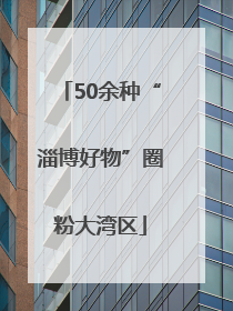 50余种“淄博好物”圈粉大湾区