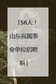 56人！山东省属事业单位招聘啦