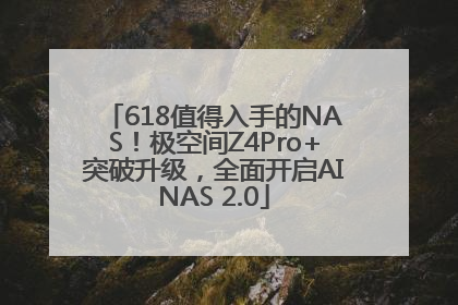 618值得入手的NAS！极空间Z4Pro+突破升级，全面开启AINAS 2.0