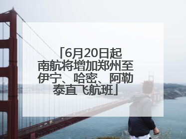 6月20日起 南航将增加郑州至伊宁、哈密、阿勒泰直飞航班