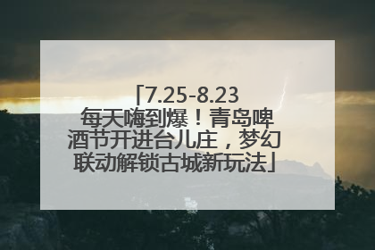 7.25-8.23 每天嗨到爆！青岛啤酒节开进台儿庄，梦幻联动解锁古城新玩法