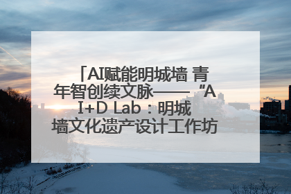 AI赋能明城墙 青年智创续文脉——“AI+D Lab：明城墙文化遗产设计工作坊”在南京开营