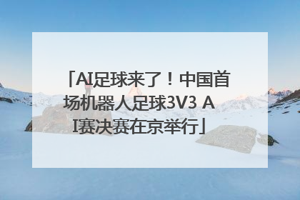 AI足球来了！中国首场机器人足球3V3 AI赛决赛在京举行