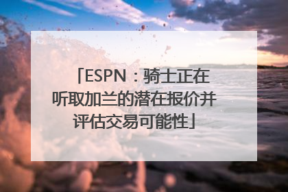 ESPN：骑士正在听取加兰的潜在报价并评估交易可能性
