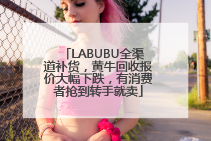 LABUBU全渠道补货，黄牛回收报价大幅下跌，有消费者抢到转手就卖